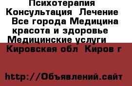 Психотерапия. Консультация. Лечение. - Все города Медицина, красота и здоровье » Медицинские услуги   . Кировская обл.,Киров г.